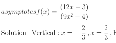 The asymptotes of f(x)=((12x-3))/((9x^2-4)) is Vertical: x=-2/3 ,x= 2/3 ,Horizontal: y=0